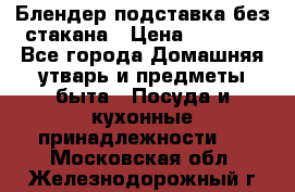 Блендер подставка без стакана › Цена ­ 1 500 - Все города Домашняя утварь и предметы быта » Посуда и кухонные принадлежности   . Московская обл.,Железнодорожный г.